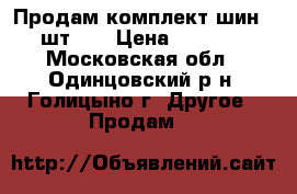 Продам комплект шин (4 шт).  › Цена ­ 16 000 - Московская обл., Одинцовский р-н, Голицыно г. Другое » Продам   